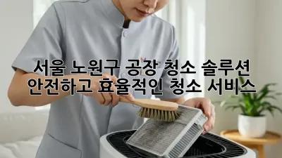 서울 노원구 공장 청소 솔루션: 안전하고 효율적인 청소 서비스