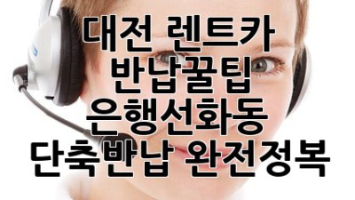 대전 렌트카 반납꿀팁🍯: 은행선화동 단축반납 완전정복!