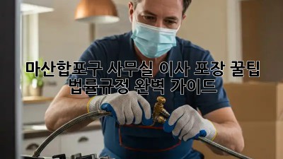 마산합포구 사무실 이사 포장 꿀팁🍯: 법률&규정 완벽 가이드!