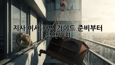 지사 이사 완벽 가이드: 준비부터 정착까지